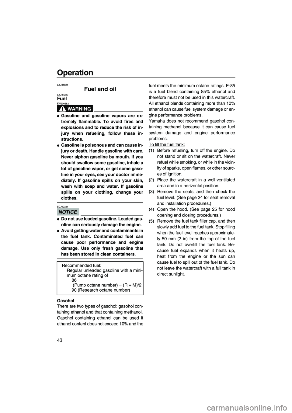 YAMAHA FZS 2009  Owners Manual Operation
43
EJU31821
Fuel and oil EJU37222Fuel 
WARNING
EWJ00282
Gasoline and gasoline vapors are ex-
tremely flammable. To avoid fires and
explosions and to reduce the risk of in-
jury when refueli