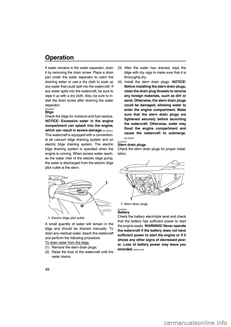 YAMAHA FZS SVHO 2009  Owners Manual Operation
49
If water remains in the water separator, drain
it by removing the drain screw. Place a drain
pan under the water separator to catch the
draining water or use a dry cloth to soak up
any wa