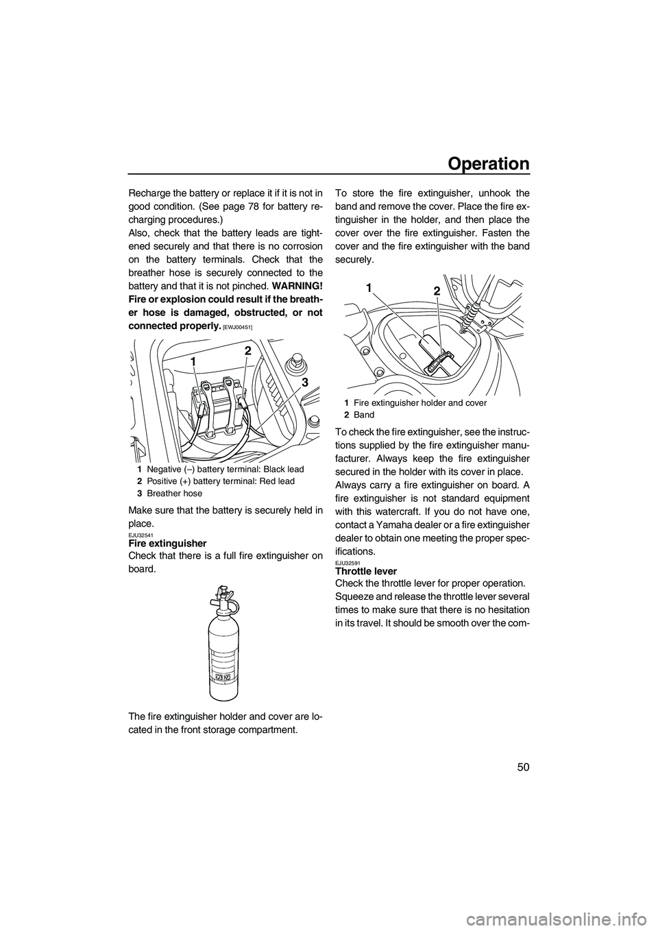 YAMAHA FZS SVHO 2009  Owners Manual Operation
50
Recharge the battery or replace it if it is not in
good condition. (See page 78 for battery re-
charging procedures.)
Also, check that the battery leads are tight-
ened securely and that 