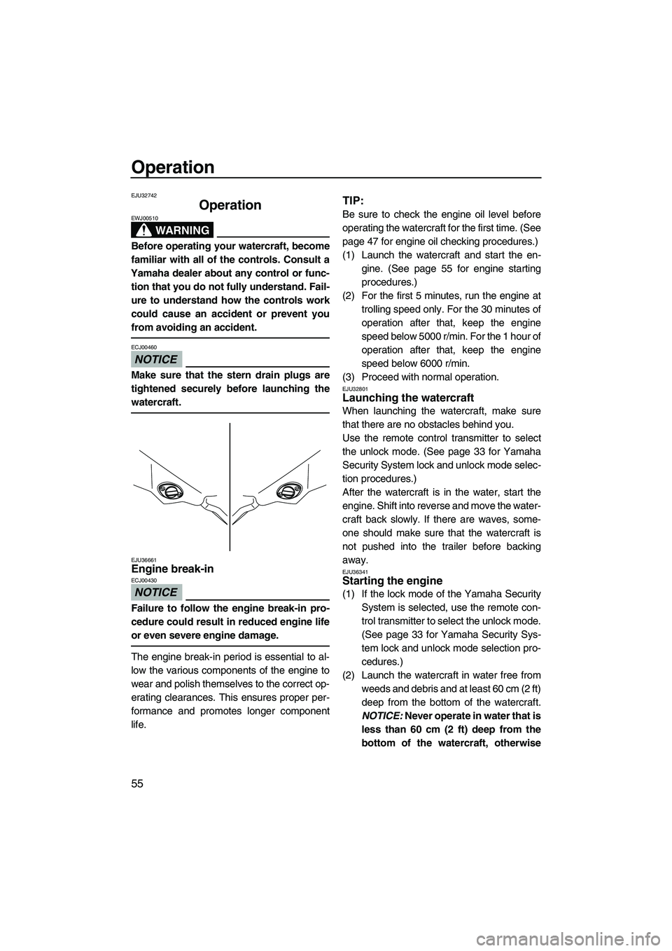 YAMAHA FZS SVHO 2009  Owners Manual Operation
55
EJU32742
Operation 
WARNING
EWJ00510
Before operating your watercraft, become
familiar with all of the controls. Consult a
Yamaha dealer about any control or func-
tion that you do not fu