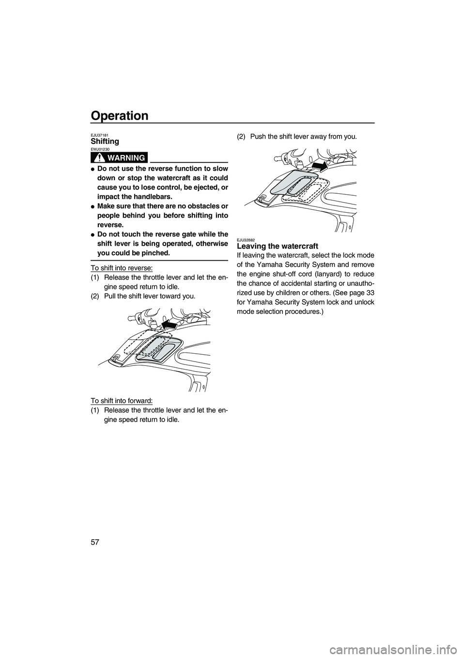 YAMAHA FZS 2009 Repair Manual Operation
57
EJU37181Shifting 
WARNING
EWJ01230
Do not use the reverse function to slow
down or stop the watercraft as it could
cause you to lose control, be ejected, or
impact the handlebars.
Make 