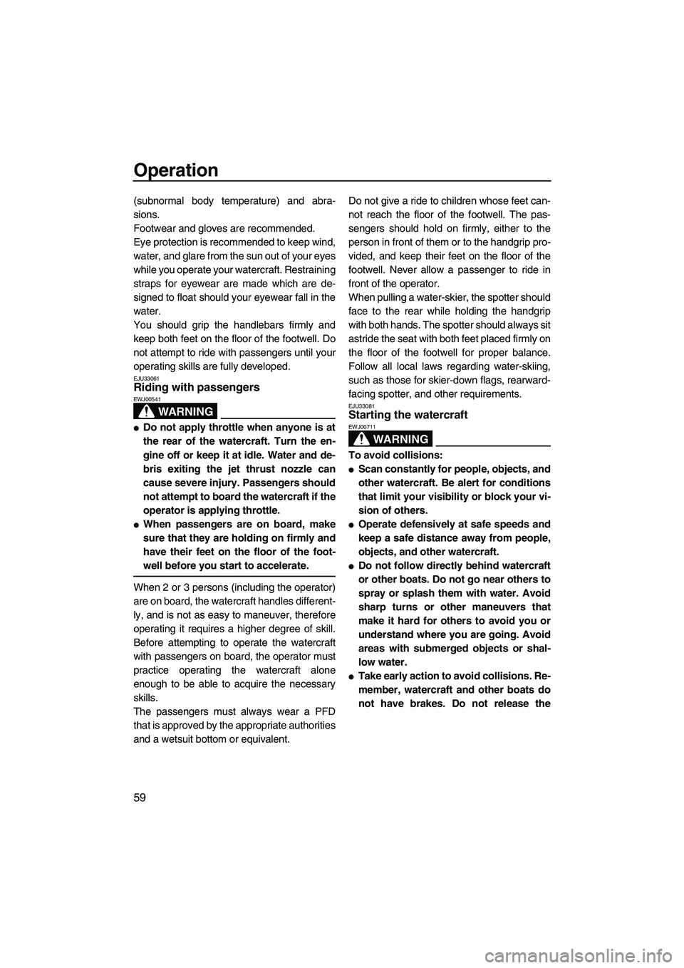 YAMAHA FZS 2009 Repair Manual Operation
59
(subnormal body temperature) and abra-
sions.
Footwear and gloves are recommended.
Eye protection is recommended to keep wind,
water, and glare from the sun out of your eyes
while you ope