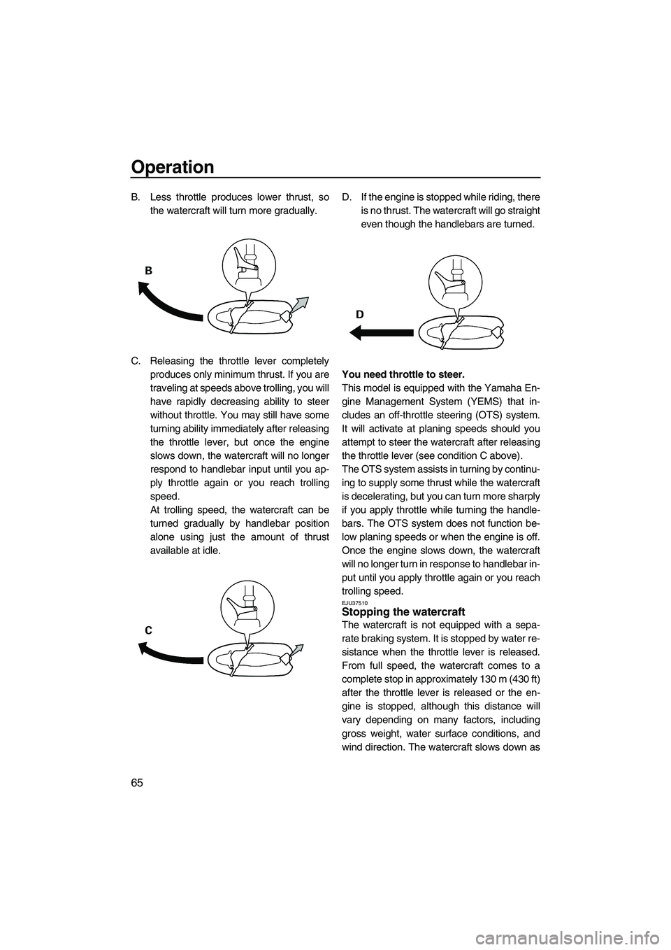 YAMAHA FZS 2009 Manual PDF Operation
65
B. Less throttle produces lower thrust, so
the watercraft will turn more gradually.
C. Releasing the throttle lever completely
produces only minimum thrust. If you are
traveling at speeds YAMAHA FZS 2009 Manual PDF Operation
65
B. Less throttle produces lower thrust, so
the watercraft will turn more gradually.
C. Releasing the throttle lever completely
produces only minimum thrust. If you are
traveling at speeds