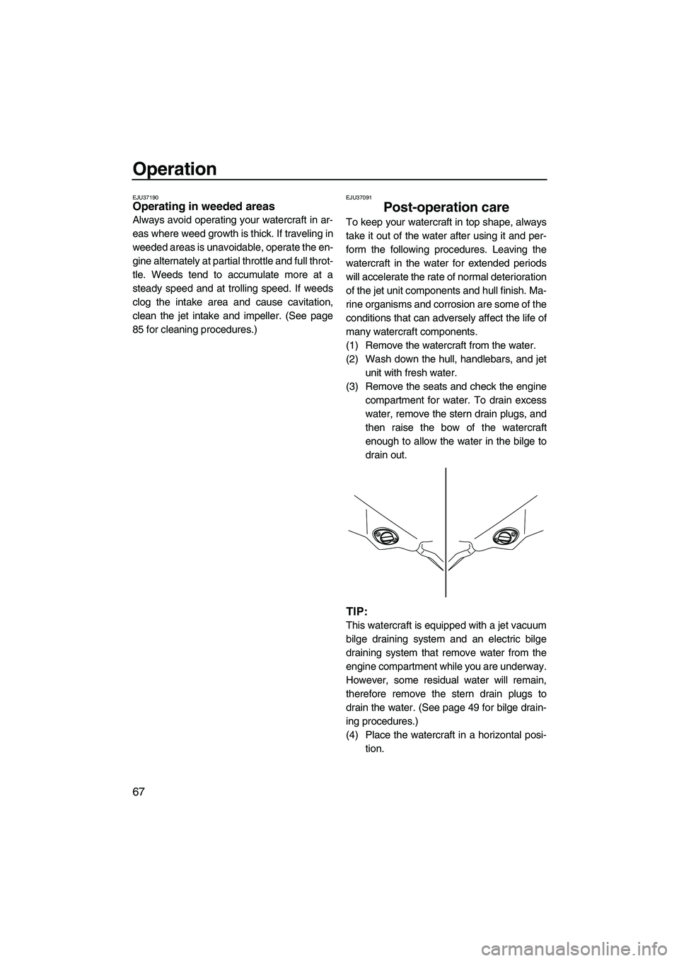 YAMAHA FZS 2009 Manual PDF Operation
67
EJU37190Operating in weeded areas
Always avoid operating your watercraft in ar-
eas where weed growth is thick. If traveling in
weeded areas is unavoidable, operate the en-
gine alternat YAMAHA FZS 2009 Manual PDF Operation
67
EJU37190Operating in weeded areas
Always avoid operating your watercraft in ar-
eas where weed growth is thick. If traveling in
weeded areas is unavoidable, operate the en-
gine alternat