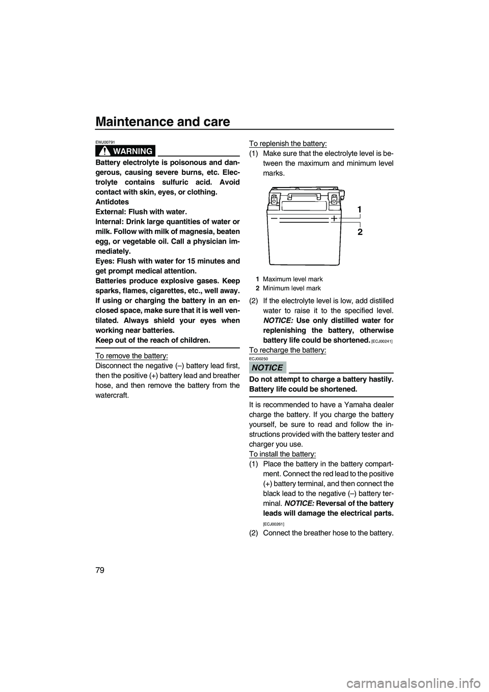 YAMAHA FZS 2009 Manual Online Maintenance and care
79
WARNING
EWJ00791
Battery electrolyte is poisonous and dan-
gerous, causing severe burns, etc. Elec-
trolyte contains sulfuric acid. Avoid
contact with skin, eyes, or clothing.
