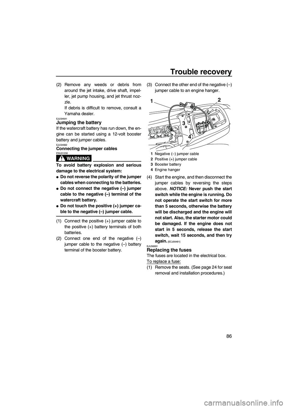 YAMAHA FZS SVHO 2009  Owners Manual Trouble recovery
86
(2) Remove any weeds or debris from
around the jet intake, drive shaft, impel-
ler, jet pump housing, and jet thrust noz-
zle.
If debris is difficult to remove, consult a
Yamaha de