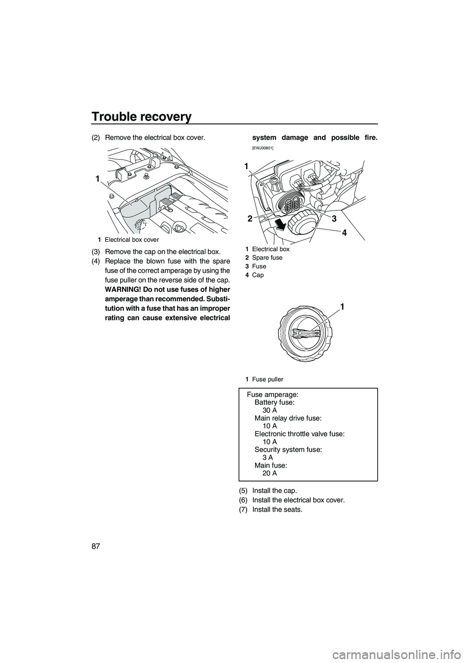 YAMAHA FZS SVHO 2009  Owners Manual Trouble recovery
87
(2) Remove the electrical box cover.
(3) Remove the cap on the electrical box.
(4) Replace the blown fuse with the spare
fuse of the correct amperage by using the
fuse puller on th