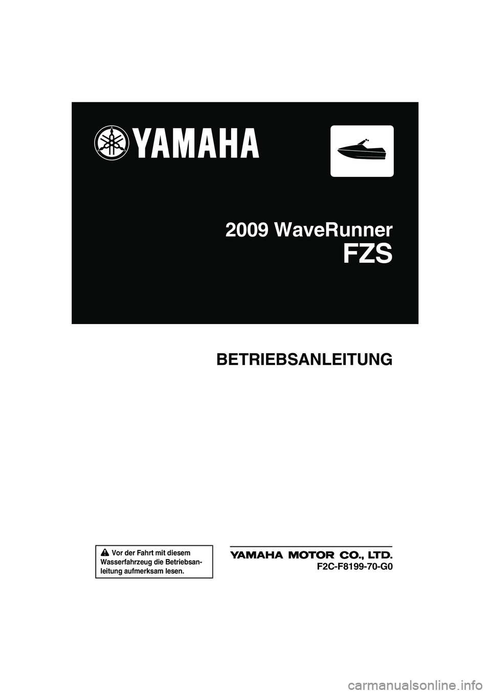 YAMAHA FZS SVHO 2009 Betriebsanleitungen (in German) Vor der Fahrt mit diesem
Wasserfahrzeug die Betriebsan-
leitung aufmerksam lesen.
BETRIEBSANLEITUNG
2009 WaveRunner
FZS
F2C-F8199-70-G0
UF2C70G0.book Page 1 Tuesday, November 4, 2008 4:13 PM YAMAHA FZS SVHO 2009 Betriebsanleitungen (in German) Vor der Fahrt mit diesem
Wasserfahrzeug die Betriebsan-
leitung aufmerksam lesen.
BETRIEBSANLEITUNG
2009 WaveRunner
FZS
F2C-F8199-70-G0
UF2C70G0.book Page 1 Tuesday, November 4, 2008 4:13 PM