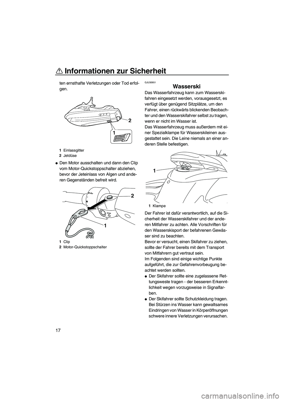 YAMAHA FZS 2009  Betriebsanleitungen (in German) Informationen zur Sicherheit
17
ten ernsthafte Verletzungen oder Tod erfol-
gen.
Den Motor ausschalten und dann den Clip 
vom Motor-Quickstoppschalter abziehen, 
bevor der Jeteinlass von Algen und an