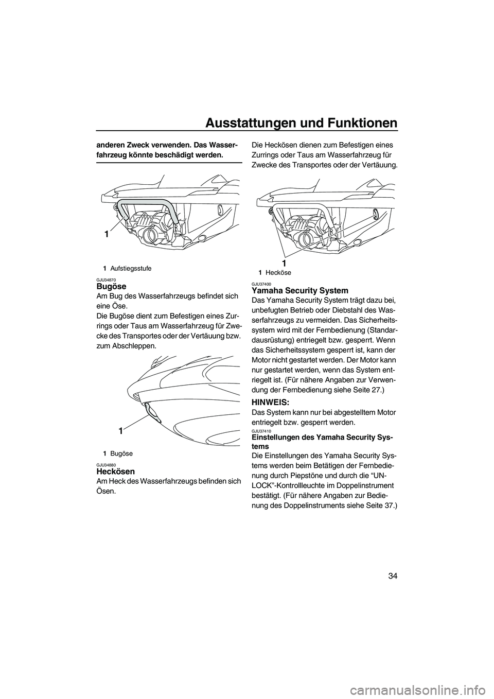 YAMAHA FZS 2009  Betriebsanleitungen (in German) Ausstattungen und Funktionen
34
anderen Zweck verwenden. Das Wasser-
fahrzeug könnte beschädigt werden.
GJU34870Bugöse 
Am Bug des Wasserfahrzeugs befindet sich 
eine Öse.
Die Bugöse dient zum Be