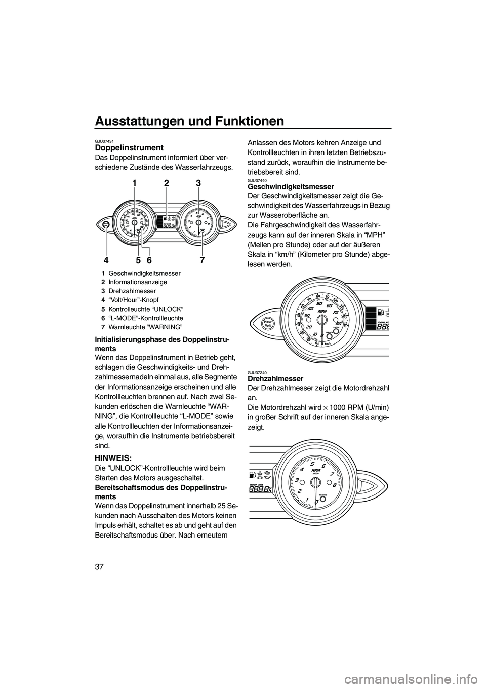 YAMAHA FZS 2009  Betriebsanleitungen (in German) Ausstattungen und Funktionen
37
GJU37431Doppelinstrument 
Das Doppelinstrument informiert über ver-
schiedene Zustände des Wasserfahrzeugs.
Initialisierungsphase des Doppelinstru-
ments
Wenn das Dop