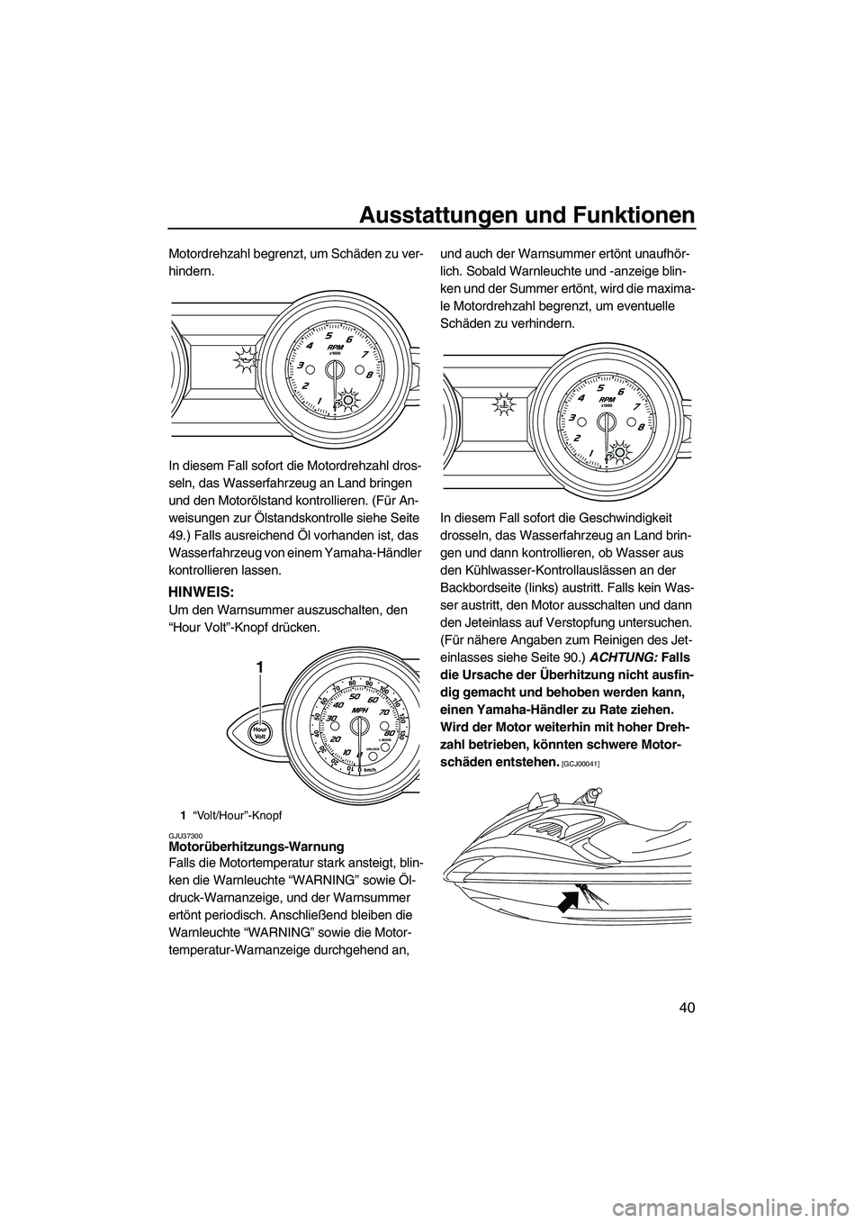 YAMAHA FZS 2009  Betriebsanleitungen (in German) Ausstattungen und Funktionen
40
Motordrehzahl begrenzt, um Schäden zu ver-
hindern.
In diesem Fall sofort die Motordrehzahl dros-
seln, das Wasserfahrzeug an Land bringen 
und den Motorölstand kontr