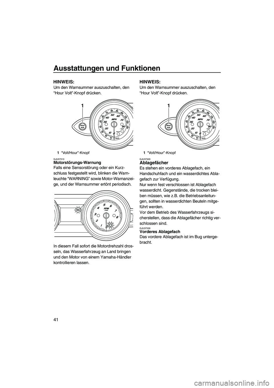 YAMAHA FZS 2009  Betriebsanleitungen (in German) Ausstattungen und Funktionen
41
HINWEIS:
Um den Warnsummer auszuschalten, den 
“Hour Volt”-Knopf drücken.
GJU37310Motorstörungs-Warnung 
Falls eine Sensorstörung oder ein Kurz-
schluss festgest