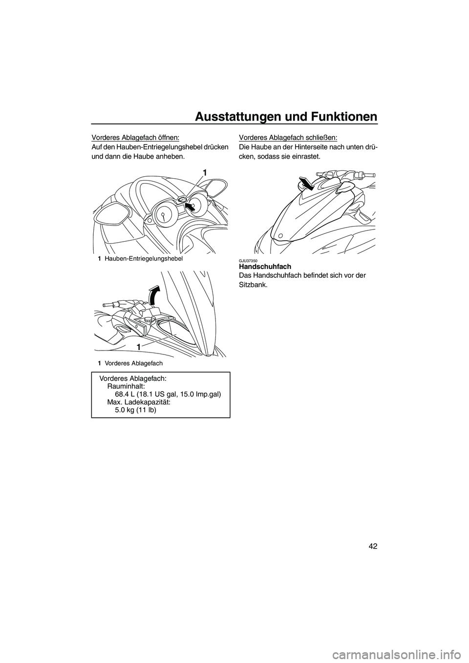 YAMAHA FZS 2009  Betriebsanleitungen (in German) Ausstattungen und Funktionen
42
Vorderes Ablagefach öffnen:
Auf den Hauben-Entriegelungshebel drücken 
und dann die Haube anheben.Vorderes Ablagefach schließen:Die Haube an der Hinterseite nach unt