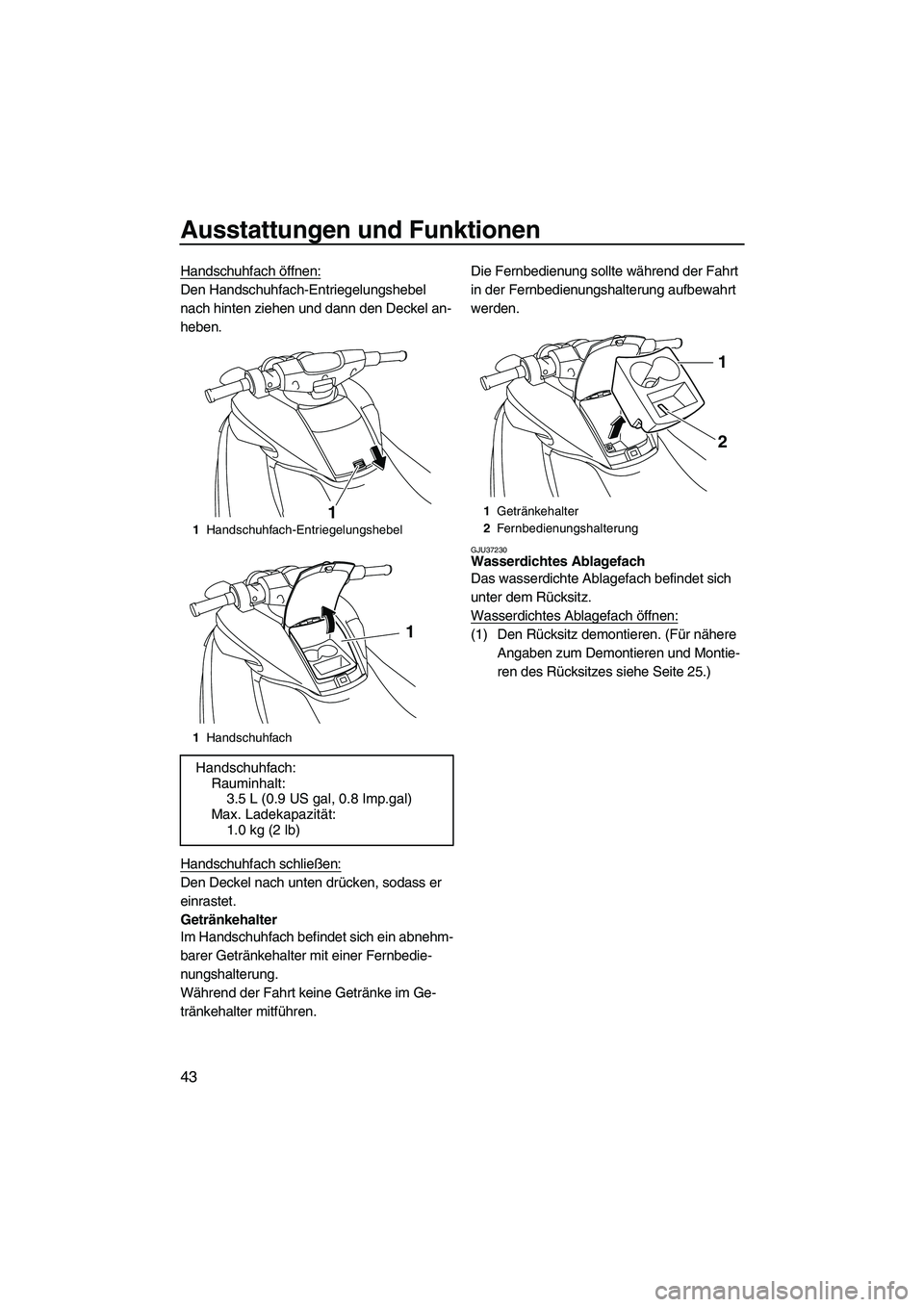YAMAHA FZS 2009  Betriebsanleitungen (in German) Ausstattungen und Funktionen
43
Handschuhfach öffnen:
Den Handschuhfach-Entriegelungshebel 
nach hinten ziehen und dann den Deckel an-
heben.
Handschuhfach schließen:
Den Deckel nach unten drücken,
