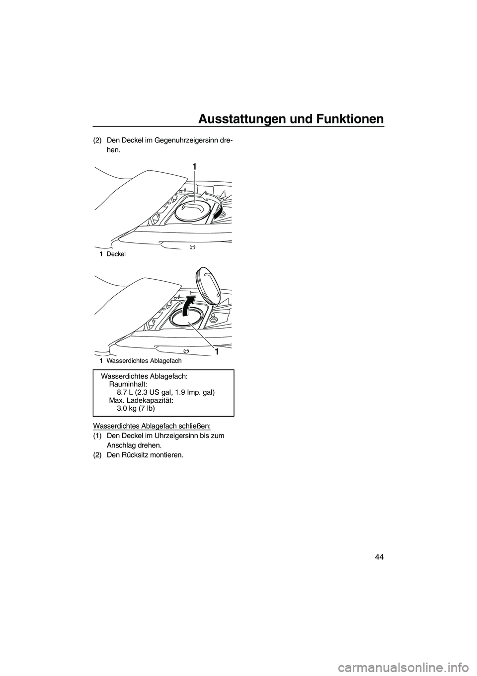 YAMAHA FZS 2009  Betriebsanleitungen (in German) Ausstattungen und Funktionen
44
(2) Den Deckel im Gegenuhrzeigersinn dre-
hen.
Wasserdichtes Ablagefach schließen:
(1) Den Deckel im Uhrzeigersinn bis zum 
Anschlag drehen.
(2) Den Rücksitz montiere