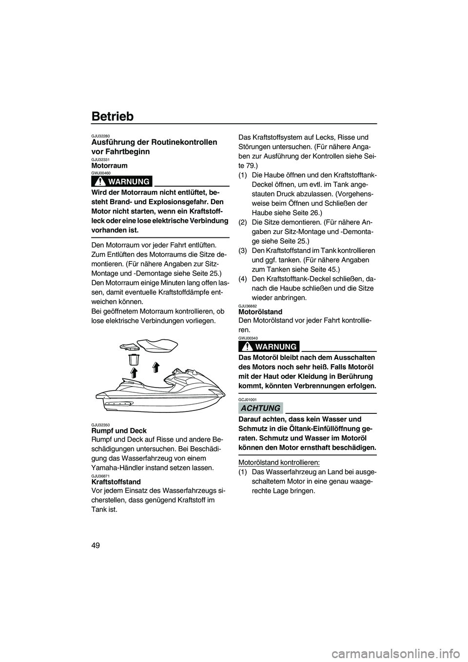 YAMAHA FZS 2009  Betriebsanleitungen (in German) Betrieb
49
GJU32280Ausführung der Routinekontrollen 
vor Fahrtbeginn 
GJU32331Motorraum 
WARNUNG
GWJ00460
Wird der Motorraum nicht entlüftet, be-
steht Brand- und Explosionsgefahr. Den 
Motor nicht 
