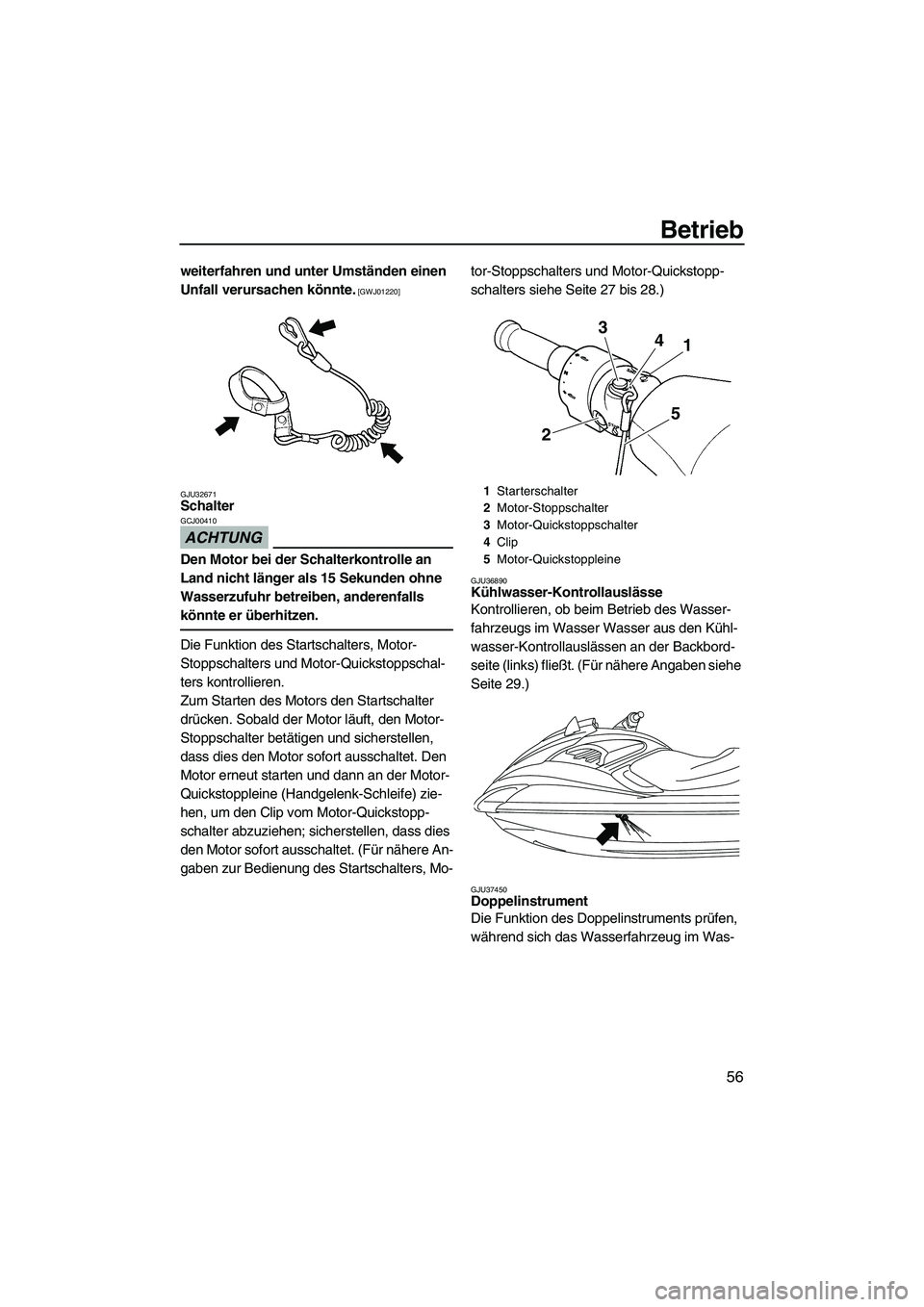 YAMAHA FZS 2009  Betriebsanleitungen (in German) Betrieb
56
weiterfahren und unter Umständen einen 
Unfall verursachen könnte.
 [GWJ01220]
GJU32671
Schalter 
ACHTUNG
GCJ00410
Den Motor bei der Schalterkontrolle an 
Land nicht länger als 15 Sekund