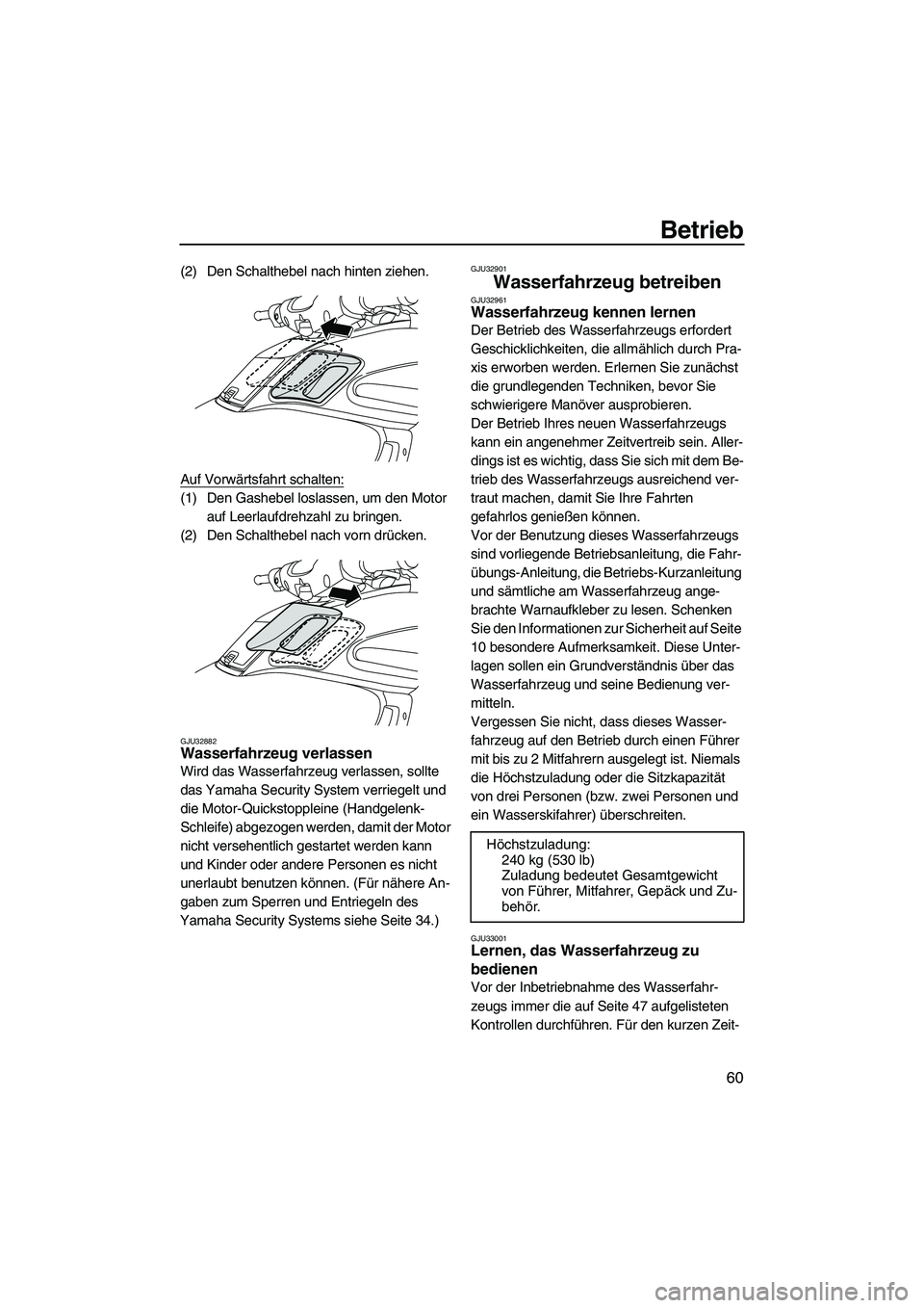 YAMAHA FZS 2009 Betriebsanleitungen (in German) Betrieb
60
(2) Den Schalthebel nach hinten ziehen.
Auf Vorwärtsfahrt schalten:
(1) Den Gashebel loslassen, um den Motor
auf Leerlaufdrehzahl zu bringen.
(2) Den Schalthebel nach vorn drücken.
GJU32 YAMAHA FZS 2009 Betriebsanleitungen (in German) Betrieb
60
(2) Den Schalthebel nach hinten ziehen.
Auf Vorwärtsfahrt schalten:
(1) Den Gashebel loslassen, um den Motor
auf Leerlaufdrehzahl zu bringen.
(2) Den Schalthebel nach vorn drücken.
GJU32