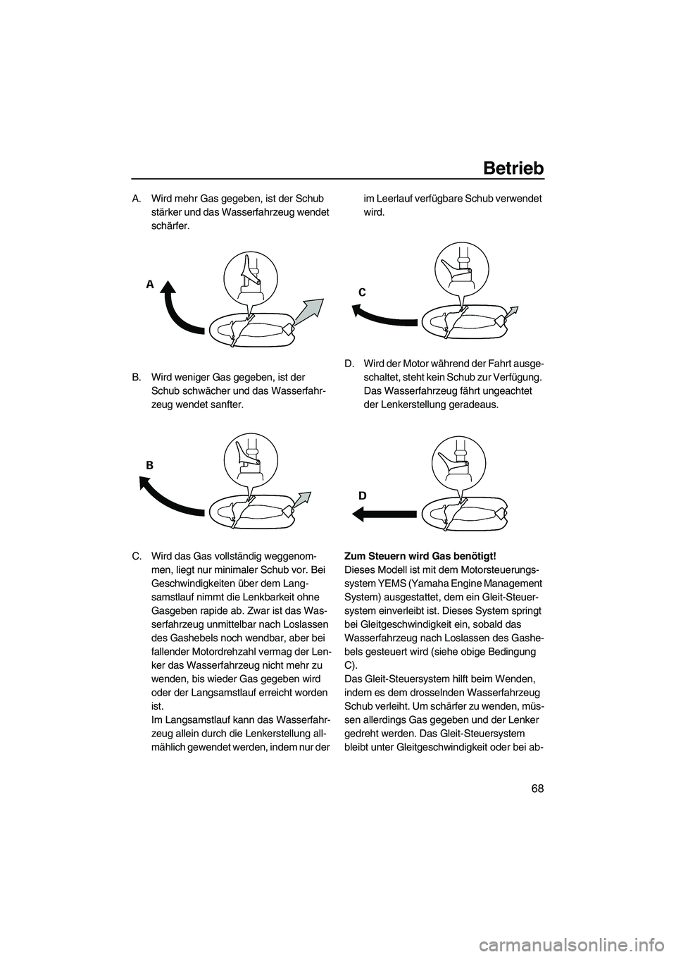 YAMAHA FZS 2009 Betriebsanleitungen (in German) Betrieb
68
A. Wird mehr Gas gegeben, ist der Schub
stärker und das Wasserfahrzeug wendet
schärfer.
B. Wird weniger Gas gegeben, ist der
Schub schwächer und das Wasserfahr-
zeug wendet sanfter.
C YAMAHA FZS 2009 Betriebsanleitungen (in German) Betrieb
68
A. Wird mehr Gas gegeben, ist der Schub
stärker und das Wasserfahrzeug wendet
schärfer.
B. Wird weniger Gas gegeben, ist der
Schub schwächer und das Wasserfahr-
zeug wendet sanfter.
C