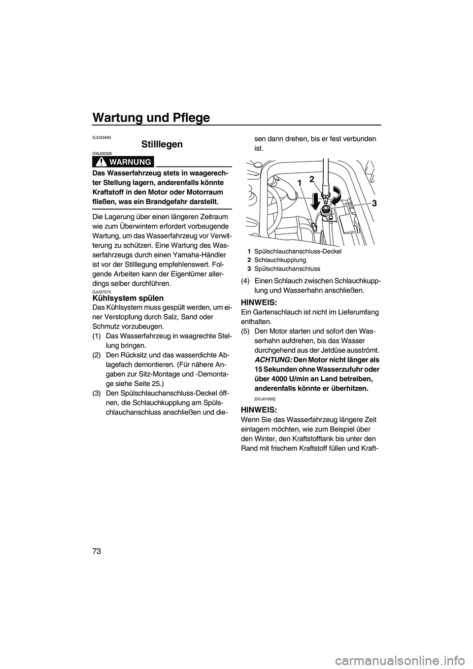 YAMAHA FZS 2009  Betriebsanleitungen (in German) Wartung und Pflege
73
GJU33490
Stilllegen 
WARNUNG
GWJ00330
Das Wasserfahrzeug stets in waagerech-
ter Stellung lagern, anderenfalls könnte 
Kraftstoff in den Motor oder Motorraum 
fließen, was ein 