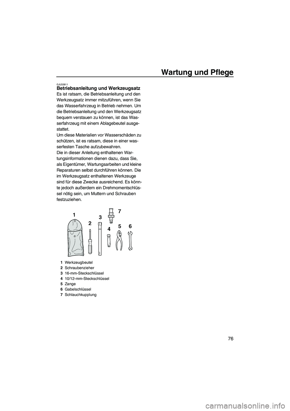 YAMAHA FZS 2009  Betriebsanleitungen (in German) Wartung und Pflege
76
GJU33811Betriebsanleitung und Werkzeugsatz 
Es ist ratsam, die Betriebsanleitung und den 
Werkzeugsatz immer mitzuführen, wenn Sie 
das Wasserfahrzeug in Betrieb nehmen. Um 
die