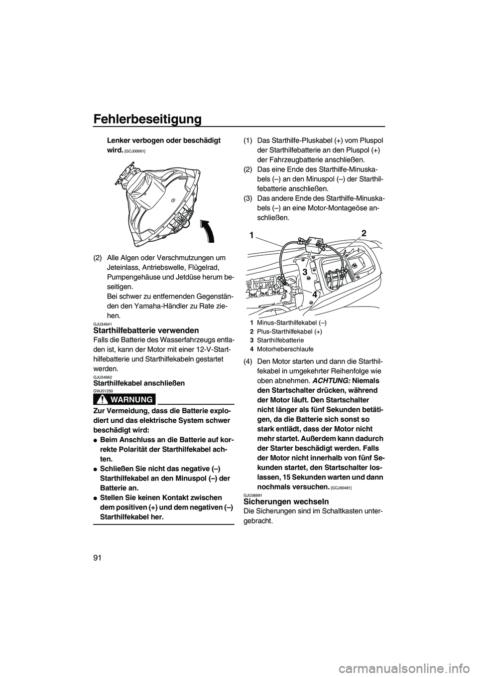 YAMAHA FZS 2009  Betriebsanleitungen (in German) Fehlerbeseitigung
91
Lenker verbogen oder beschädigt 
wird.
 [GCJ00661]
(2) Alle Algen oder Verschmutzungen um 
Jeteinlass, Antriebswelle, Flügelrad, 
Pumpengehäuse und Jetdüse herum be-
seitigen.