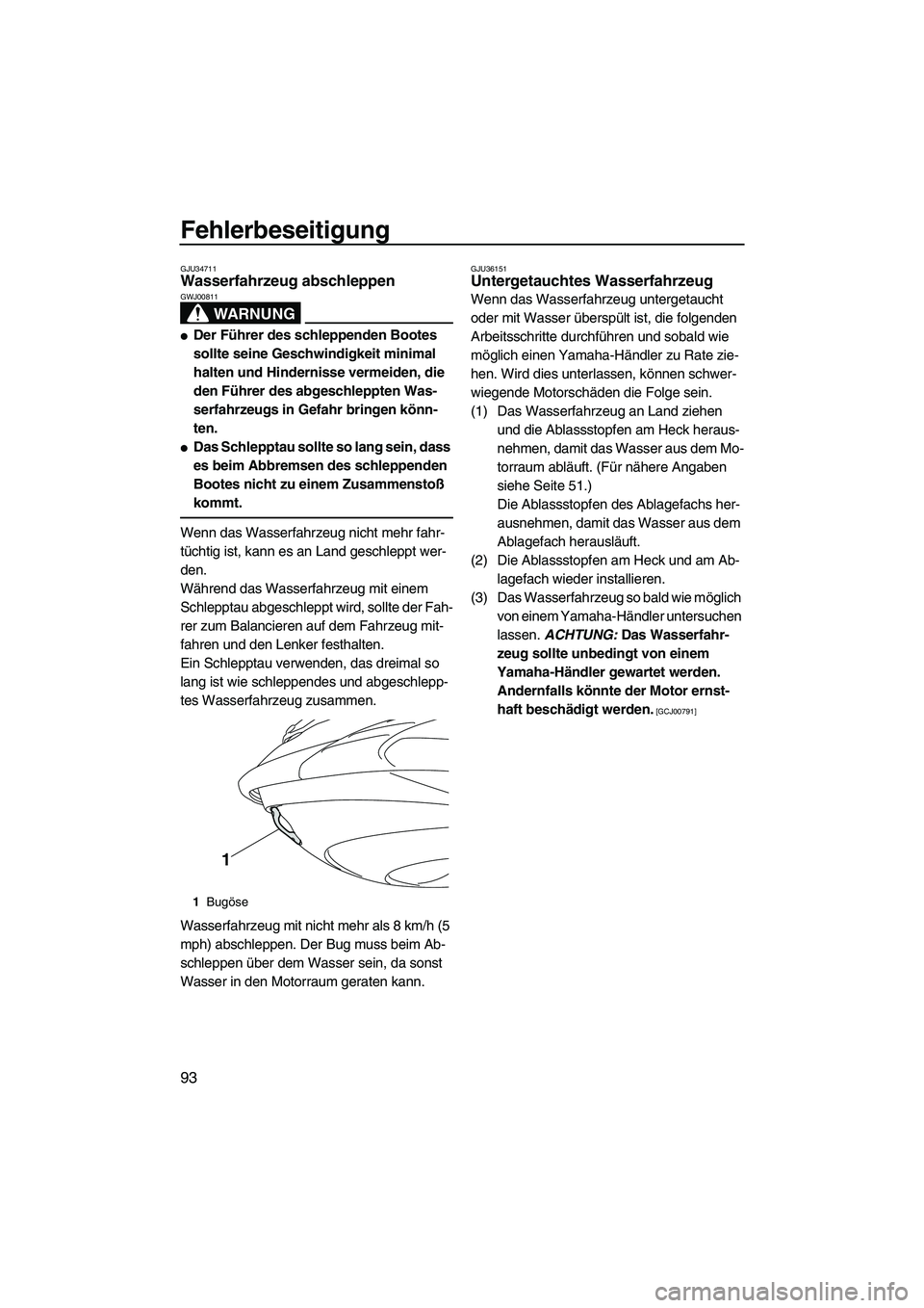 YAMAHA FZS 2009  Betriebsanleitungen (in German) Fehlerbeseitigung
93
GJU34711Wasserfahrzeug abschleppen 
WARNUNG
GWJ00811
Der Führer des schleppenden Bootes 
sollte seine Geschwindigkeit minimal 
halten und Hindernisse vermeiden, die 
den Führer