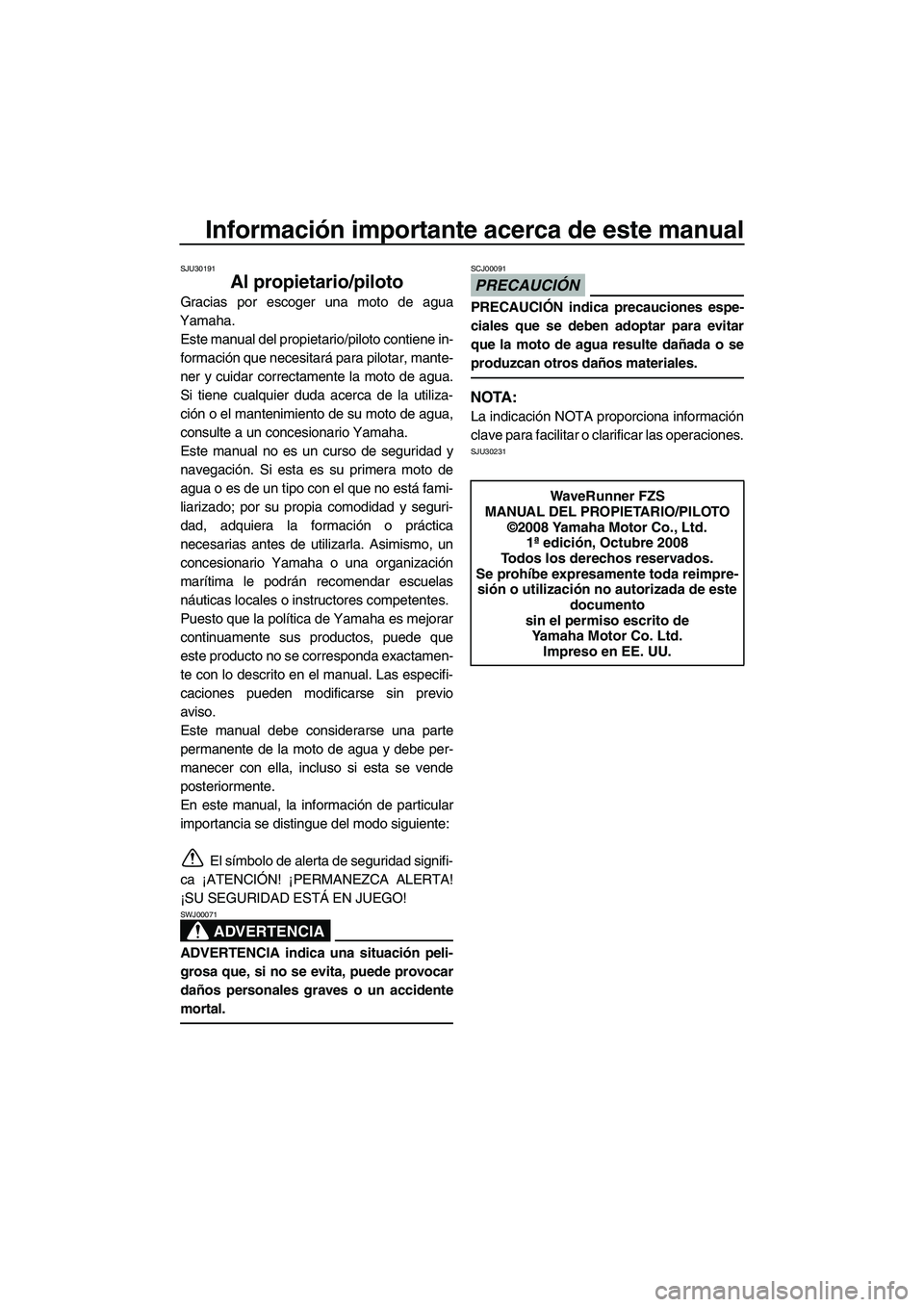 YAMAHA FZS 2009 Manuale de Empleo (in Spanish) Información importante acerca de este manual
SJU30191
Al propietario/piloto
Gracias por escoger una moto de agua
Yamaha.
Este manual del propietario/piloto contiene in-
formación que necesitará par YAMAHA FZS 2009 Manuale de Empleo (in Spanish) Información importante acerca de este manual
SJU30191
Al propietario/piloto
Gracias por escoger una moto de agua
Yamaha.
Este manual del propietario/piloto contiene in-
formación que necesitará par