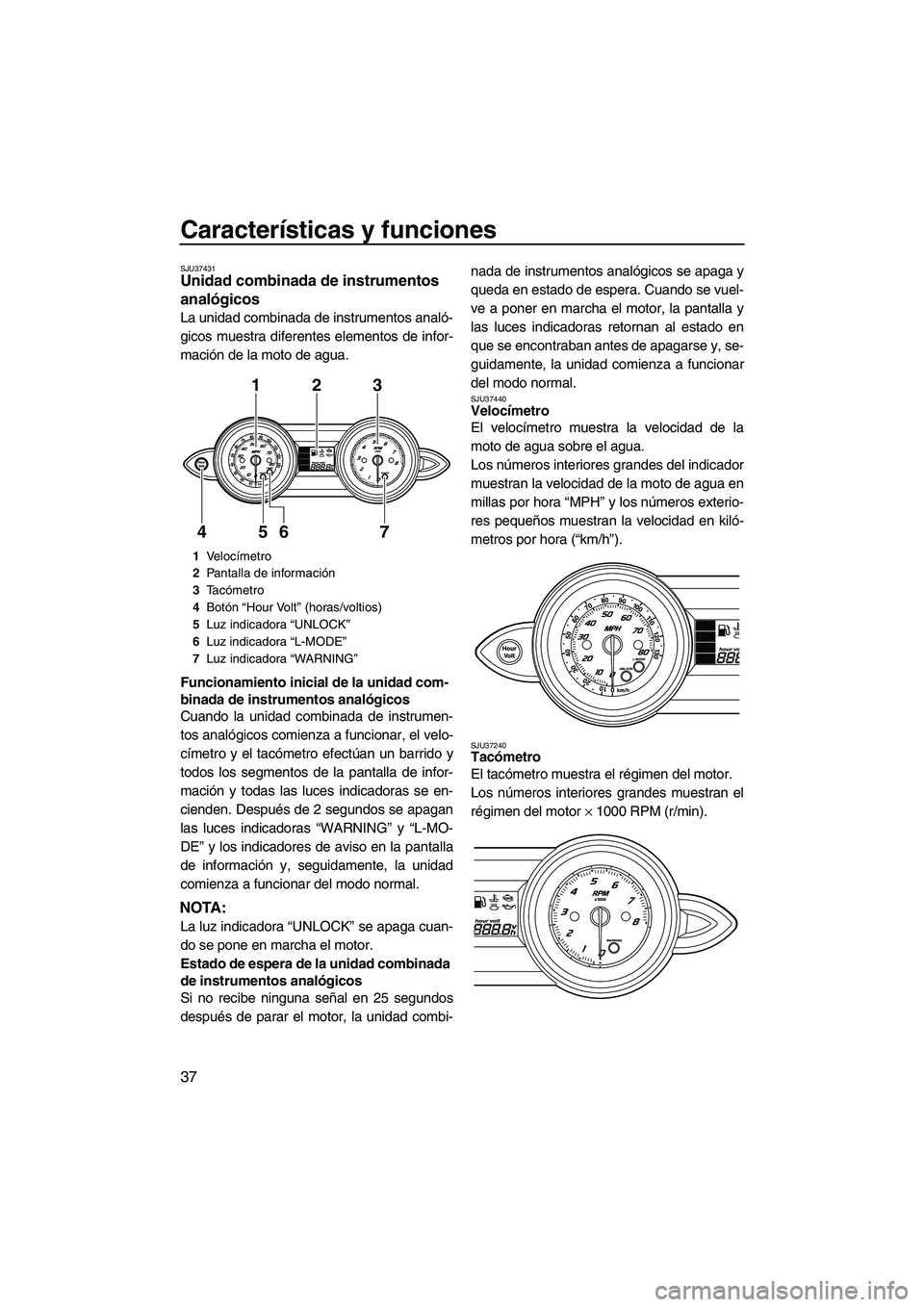 YAMAHA FZS 2009  Manuale de Empleo (in Spanish) Características y funciones
37
SJU37431Unidad combinada de instrumentos 
analógicos 
La unidad combinada de instrumentos analó-
gicos muestra diferentes elementos de infor-
mación de la moto de ag