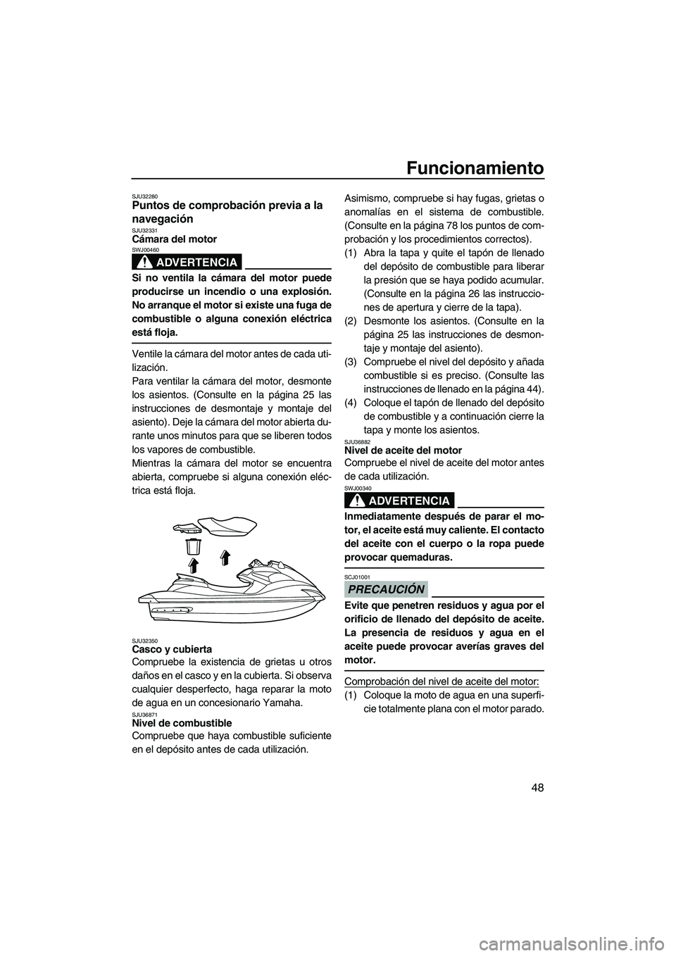YAMAHA FZS 2009  Manuale de Empleo (in Spanish) Funcionamiento
48
SJU32280Puntos de comprobación previa a la 
navegación 
SJU32331Cámara del motor 
ADVERTENCIA
SWJ00460
Si no ventila la cámara del motor puede
producirse un incendio o una explos