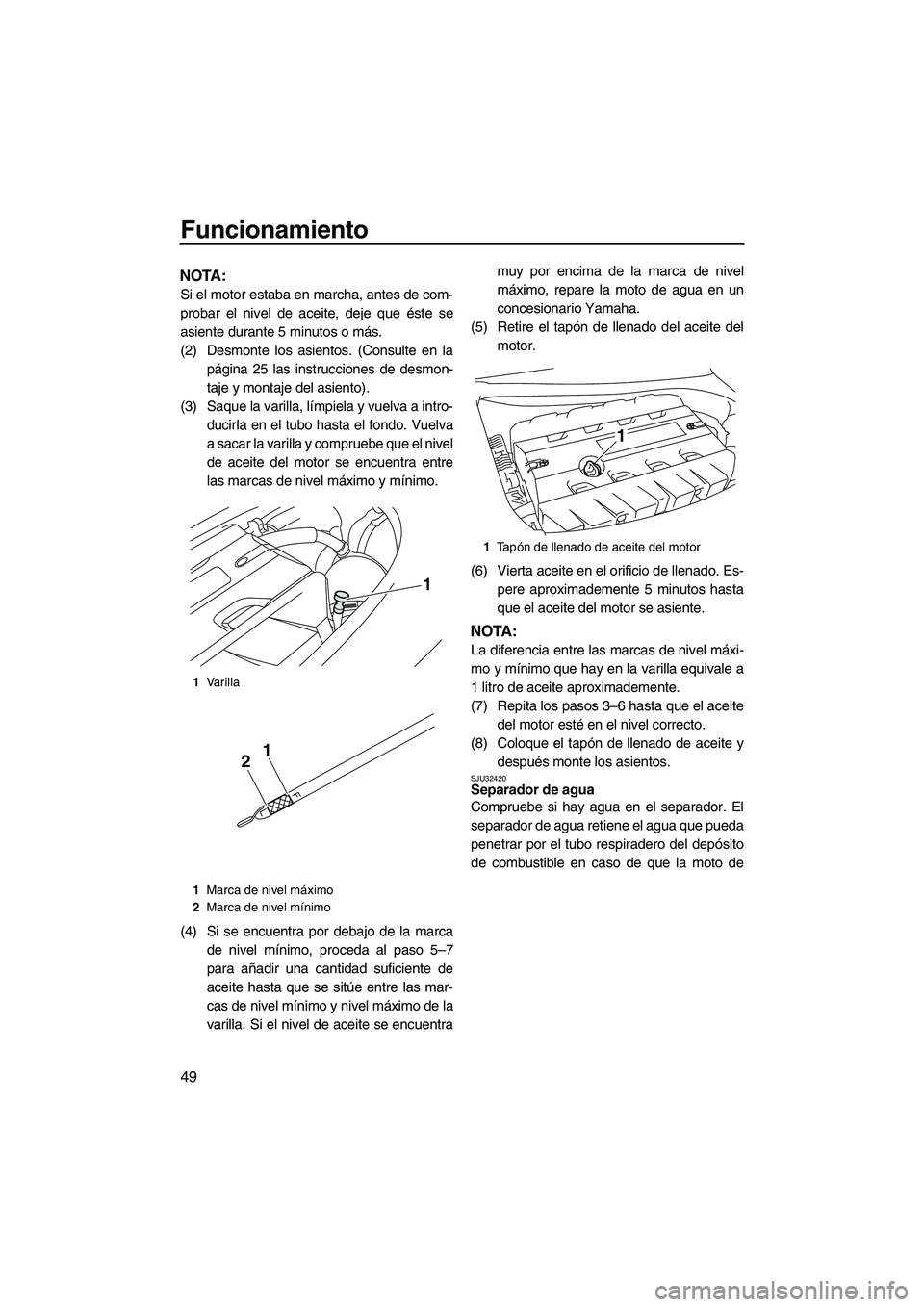 YAMAHA FZS 2009  Manuale de Empleo (in Spanish) Funcionamiento
49
NOTA:
Si el motor estaba en marcha, antes de com-
probar el nivel de aceite, deje que éste se
asiente durante 5 minutos o más.
(2) Desmonte los asientos. (Consulte en la
página 25