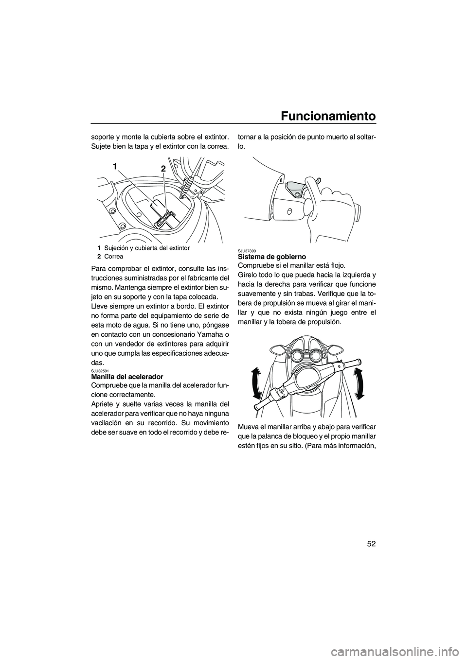 YAMAHA FZS 2009  Manuale de Empleo (in Spanish) Funcionamiento
52
soporte y monte la cubierta sobre el extintor.
Sujete bien la tapa y el extintor con la correa.
Para comprobar el extintor, consulte las ins-
trucciones suministradas por el fabrican