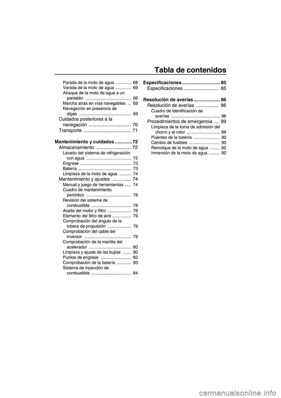 YAMAHA FZS 2009  Manuale de Empleo (in Spanish) Tabla de contenidos
Parada de la moto de agua  .............  68
Varada de la moto de agua  .............  69
Atraque de la moto de agua a un 
pantalán .......................................  69
Mar