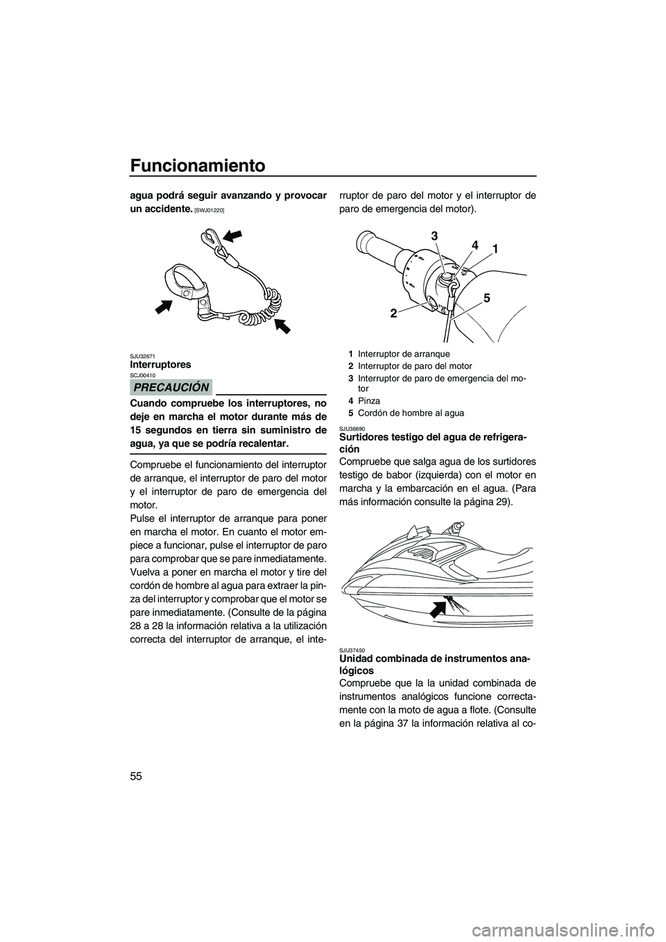 YAMAHA FZS 2009  Manuale de Empleo (in Spanish) Funcionamiento
55
agua podrá seguir avanzando y provocar
un accidente.
 [SWJ01220]
SJU32671
Interruptores 
PRECAUCIÓN
SCJ00410
Cuando compruebe los interruptores, no
deje en marcha el motor durante 