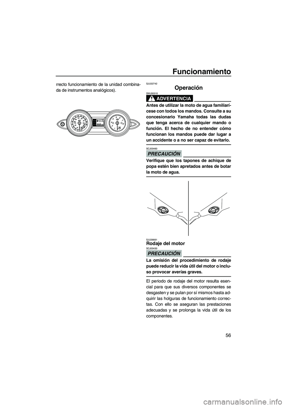 YAMAHA FZS 2009  Manuale de Empleo (in Spanish) Funcionamiento
56
rrecto funcionamiento de la unidad combina-
da de instrumentos analógicos).SJU32742
Operación 
ADVERTENCIA
SWJ00510
Antes de utilizar la moto de agua familiarí-
cese con todos los