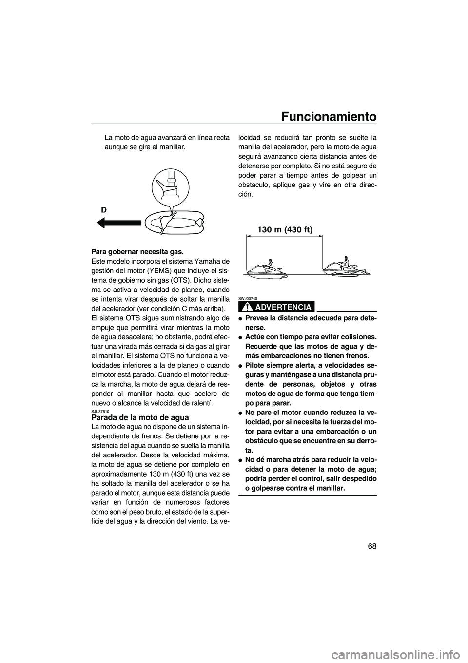 YAMAHA FZS 2009  Manuale de Empleo (in Spanish) Funcionamiento
68
La moto de agua avanzará en línea recta
aunque se gire el manillar.
Para gobernar necesita gas.
Este modelo incorpora el sistema Yamaha de
gestión del motor (YEMS) que incluye el 
