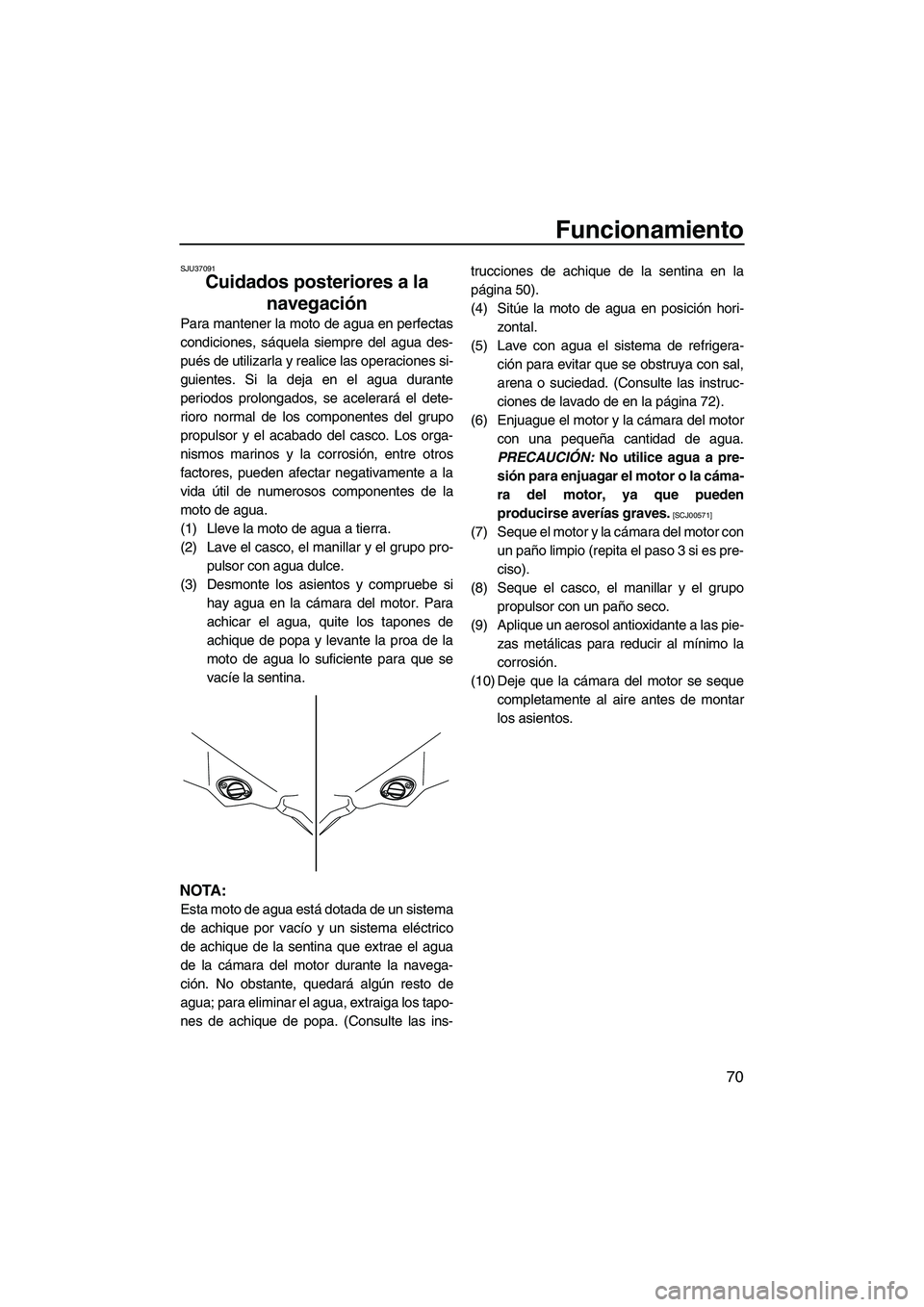YAMAHA FZS 2009  Manuale de Empleo (in Spanish) Funcionamiento
70
SJU37091
Cuidados posteriores a la 
navegación 
Para mantener la moto de agua en perfectas
condiciones, sáquela siempre del agua des-
pués de utilizarla y realice las operaciones 
