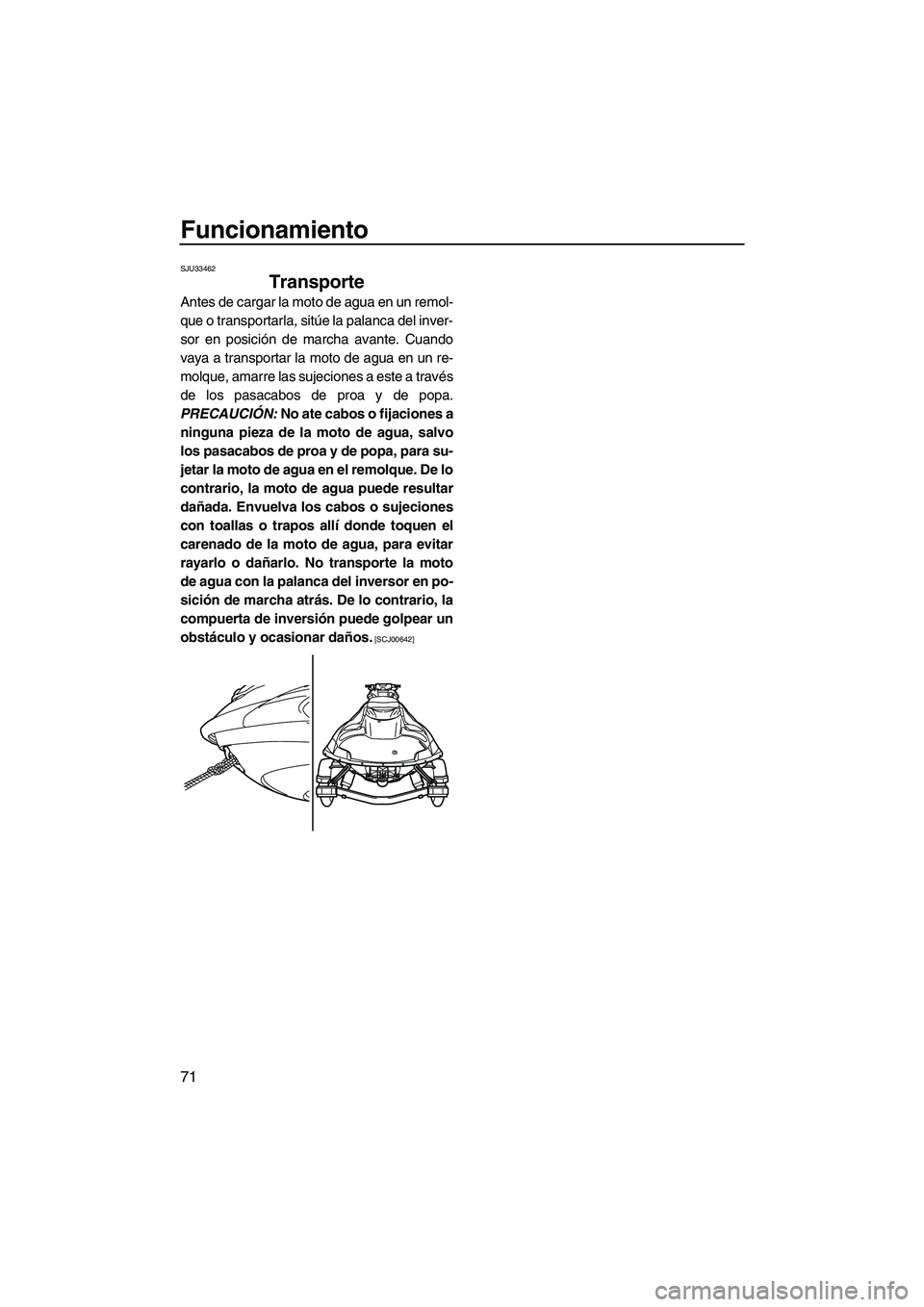 YAMAHA FZS 2009  Manuale de Empleo (in Spanish) Funcionamiento
71
SJU33462
Transporte 
Antes de cargar la moto de agua en un remol-
que o transportarla, sitúe la palanca del inver-
sor en posición de marcha avante. Cuando
vaya a transportar la mo