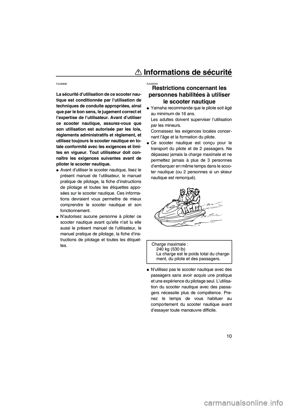 YAMAHA FZS 2009  Notices Demploi (in French) Informations de sécurité
10
FJU30682
La sécurité d’utilisation de ce scooter nau-
tique est conditionnée par l’utilisation de
techniques de conduite appropriées, ainsi
que par le bon sens, l