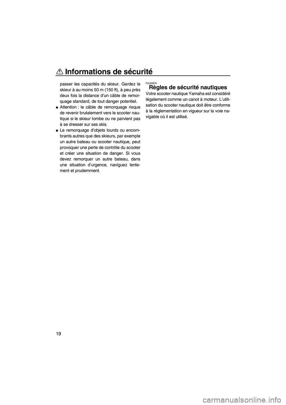 YAMAHA FZS 2009  Notices Demploi (in French) Informations de sécurité
19
passer les capacités du skieur. Gardez le
skieur à au moins 50 m (150 ft), à peu près
deux fois la distance d’un câble de remor-
quage standard, de tout danger pot