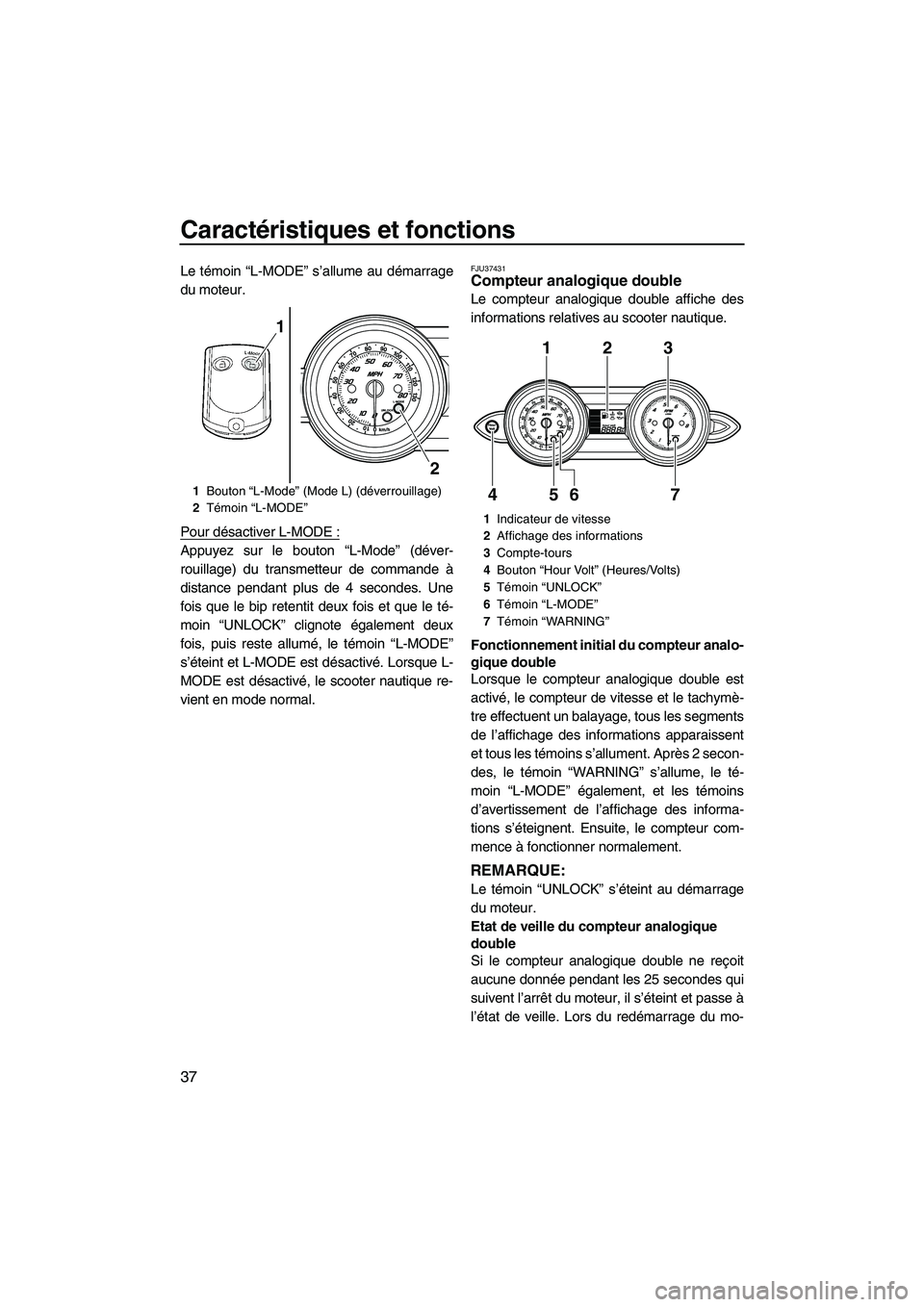 YAMAHA FZS 2009 Notices Demploi (in French) Caractéristiques et fonctions
37
Le témoin “L-MODE” s’allume au démarrage
du moteur.
Pour désactiver L-MODE :
Appuyez sur le bouton “L-Mode” (déver-
rouillage) du transmetteur de comman YAMAHA FZS 2009 Notices Demploi (in French) Caractéristiques et fonctions
37
Le témoin “L-MODE” s’allume au démarrage
du moteur.
Pour désactiver L-MODE :
Appuyez sur le bouton “L-Mode” (déver-
rouillage) du transmetteur de comman
