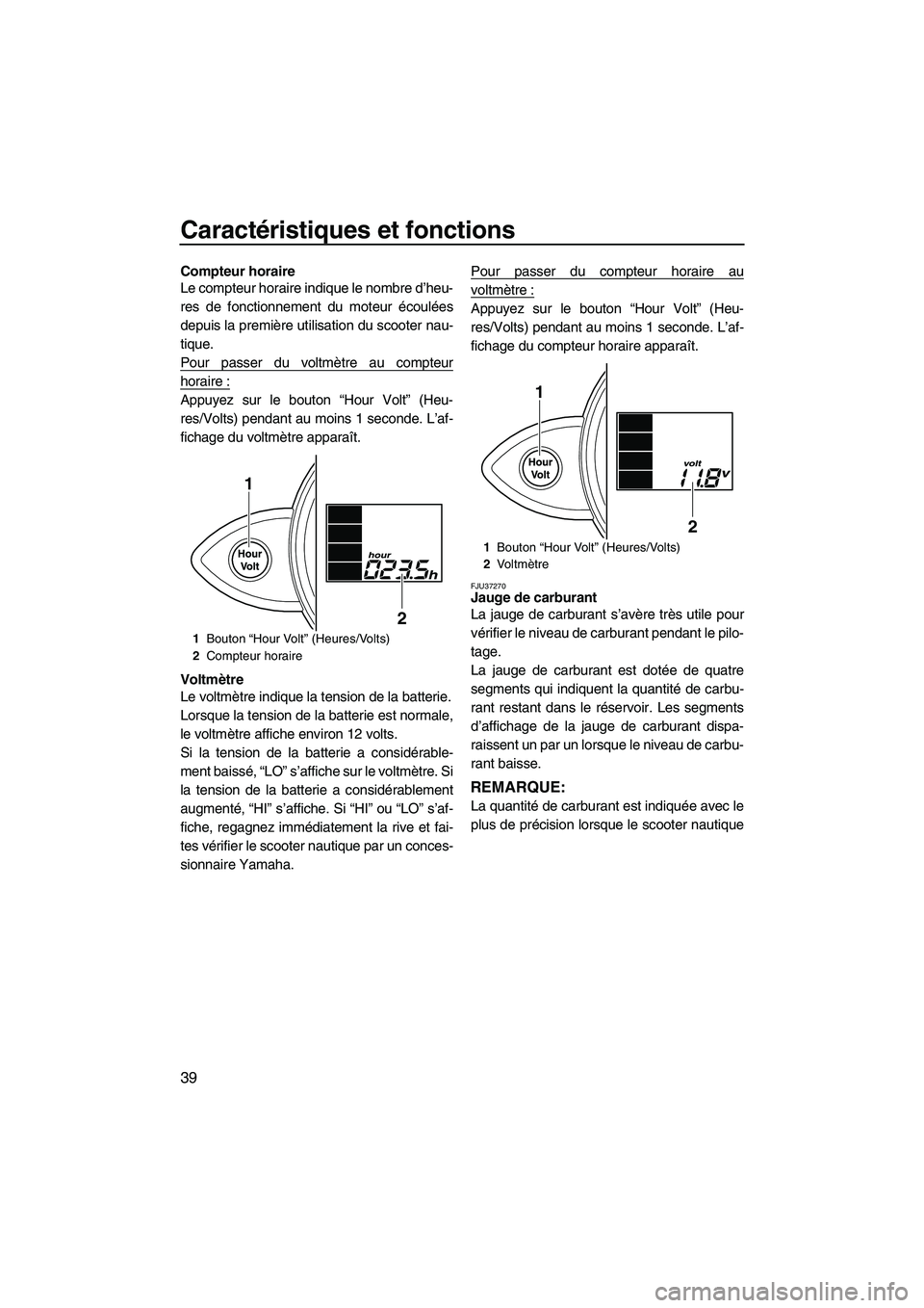 YAMAHA FZS 2009 Notices Demploi (in French) Caractéristiques et fonctions
39
Compteur horaire
Le compteur horaire indique le nombre d’heu-
res de fonctionnement du moteur écoulées
depuis la première utilisation du scooter nau-
tique.
Pour YAMAHA FZS 2009 Notices Demploi (in French) Caractéristiques et fonctions
39
Compteur horaire
Le compteur horaire indique le nombre d’heu-
res de fonctionnement du moteur écoulées
depuis la première utilisation du scooter nau-
tique.
Pour