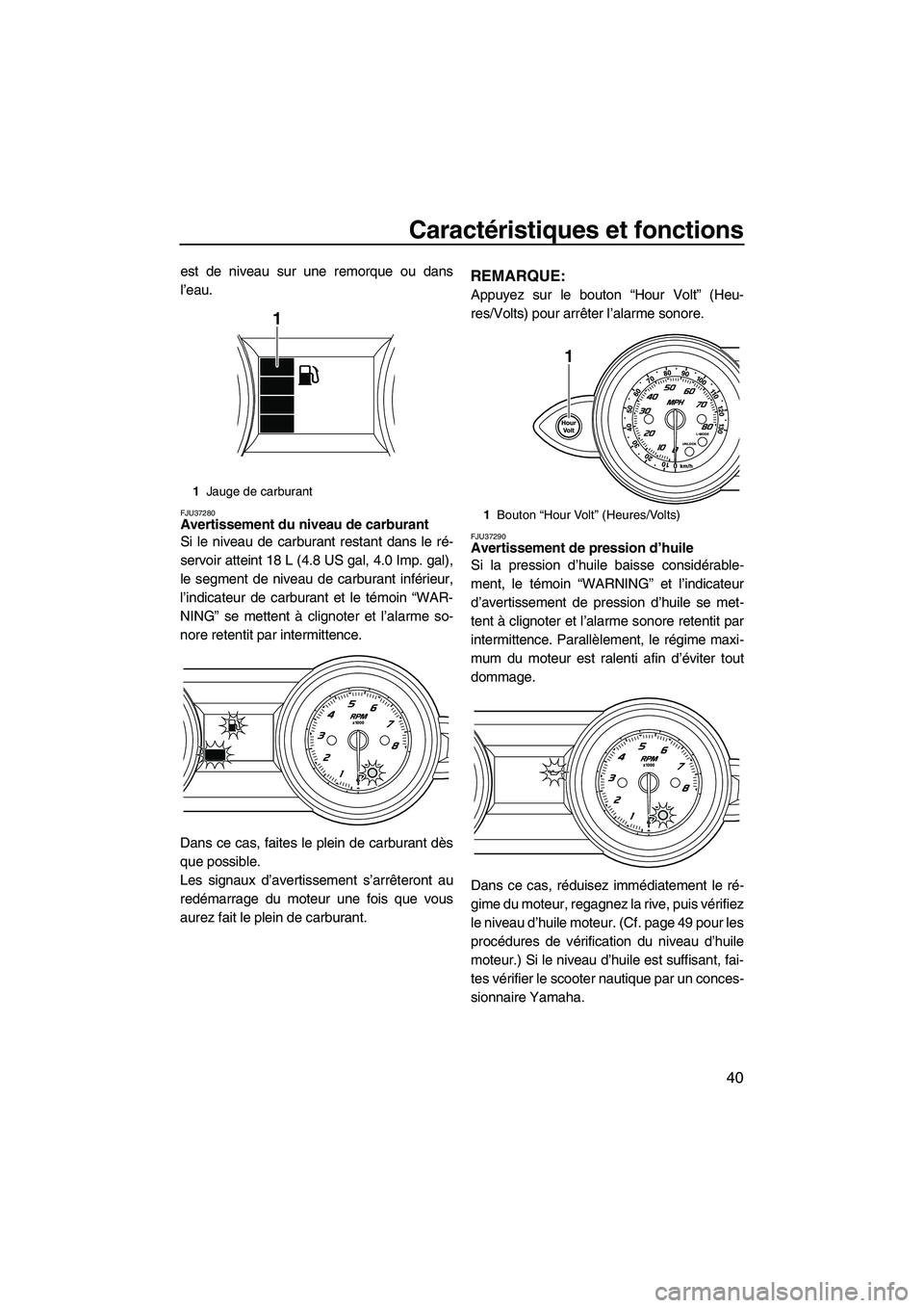 YAMAHA FZS 2009 Notices Demploi (in French) Caractéristiques et fonctions
40
est de niveau sur une remorque ou dans
l’eau.
FJU37280Avertissement du niveau de carburant
Si le niveau de carburant restant dans le ré-
servoir atteint 18 L (4.8 YAMAHA FZS 2009 Notices Demploi (in French) Caractéristiques et fonctions
40
est de niveau sur une remorque ou dans
l’eau.
FJU37280Avertissement du niveau de carburant
Si le niveau de carburant restant dans le ré-
servoir atteint 18 L (4.8
