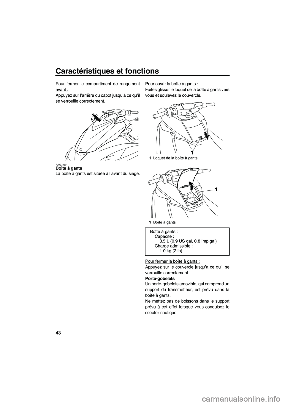 YAMAHA FZS 2009 Notices Demploi (in French) Caractéristiques et fonctions
43
Pour fermer le compartiment de rangement
avant :
Appuyez sur l’arrière du capot jusqu’à ce qu’il
se verrouille correctement.
FJU37350Boîte à gants
La boît YAMAHA FZS 2009 Notices Demploi (in French) Caractéristiques et fonctions
43
Pour fermer le compartiment de rangement
avant :
Appuyez sur l’arrière du capot jusqu’à ce qu’il
se verrouille correctement.
FJU37350Boîte à gants
La boît