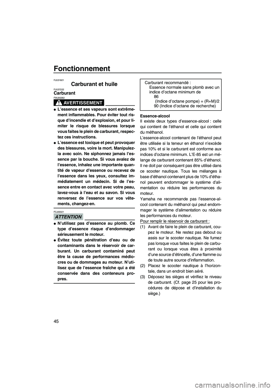 YAMAHA FZS 2009  Notices Demploi (in French) Fonctionnement
45
FJU31821
Carburant et huile FJU37222Carburant 
AVERTISSEMENT
FWJ00282
L’essence et ses vapeurs sont extrême-
ment inflammables. Pour éviter tout ris-
que d’incendie et d’exp