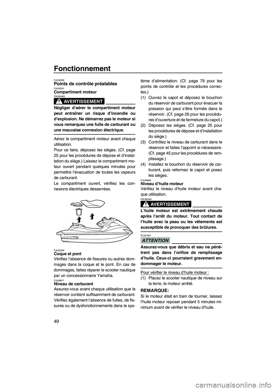 YAMAHA FZS 2009  Notices Demploi (in French) Fonctionnement
49
FJU32280Points de contrôle préalables FJU32331Compartiment moteur 
AVERTISSEMENT
FWJ00460
Négliger d’aérer le compartiment moteur
peut entraîner un risque d’incendie ou
d’