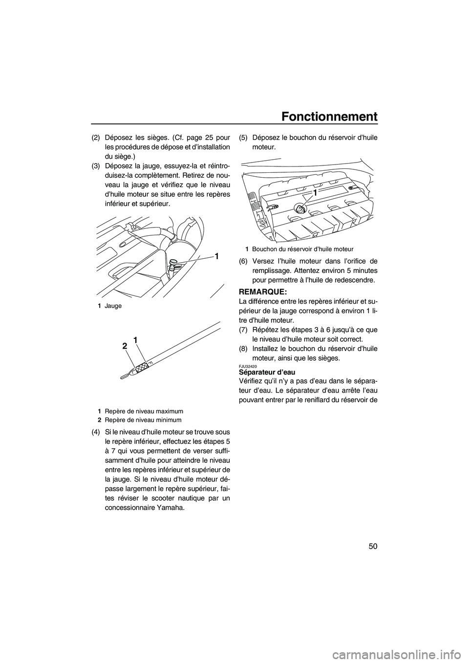 YAMAHA FZS 2009  Notices Demploi (in French) Fonctionnement
50
(2) Déposez les sièges. (Cf. page 25 pour
les procédures de dépose et d’installation
du siège.)
(3) Déposez la jauge, essuyez-la et réintro-
duisez-la complètement. Retirez