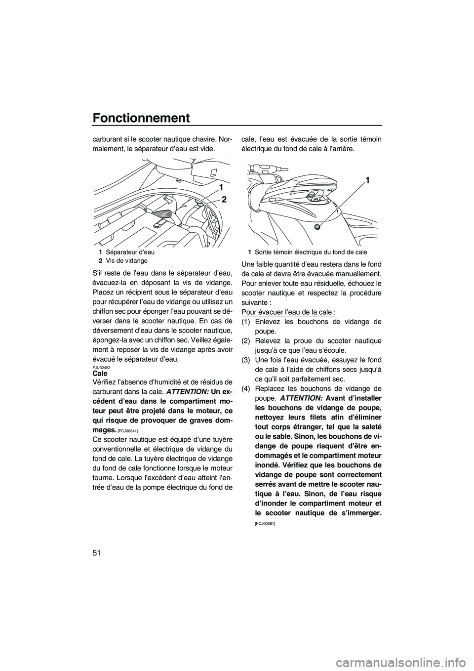 YAMAHA FZS 2009  Notices Demploi (in French) Fonctionnement
51
carburant si le scooter nautique chavire. Nor-
malement, le séparateur d’eau est vide.
S’il reste de l’eau dans le séparateur d’eau,
évacuez-la en déposant la vis de vida