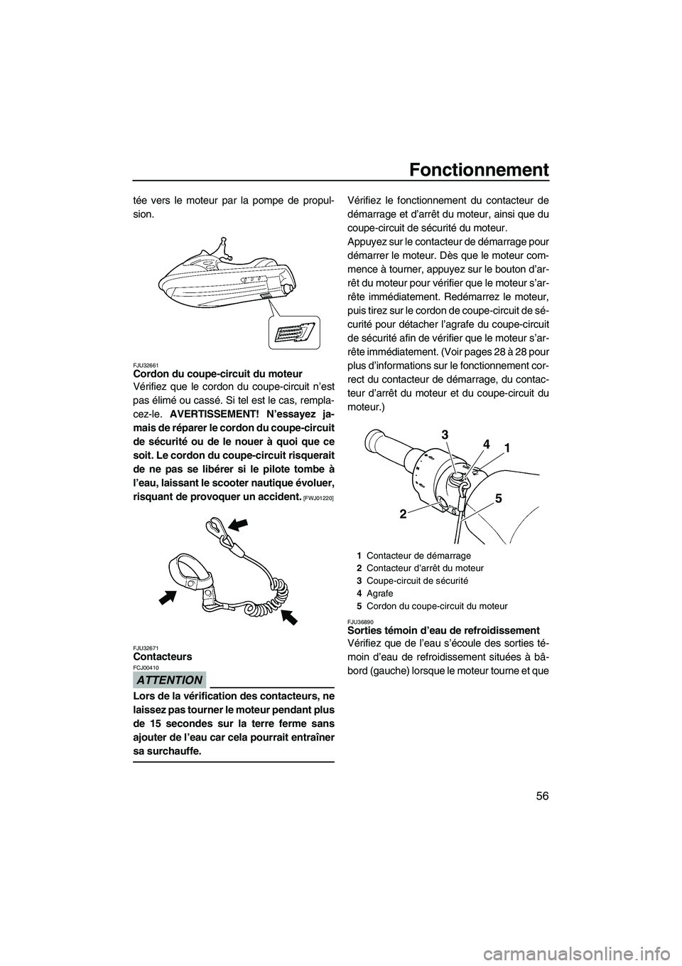 YAMAHA FZS 2009 Notices Demploi (in French) Fonctionnement
56
tée vers le moteur par la pompe de propul-
sion.
FJU32661Cordon du coupe-circuit du moteur
Vérifiez que le cordon du coupe-circuit n’est
pas élimé ou cassé. Si tel est le cas YAMAHA FZS 2009 Notices Demploi (in French) Fonctionnement
56
tée vers le moteur par la pompe de propul-
sion.
FJU32661Cordon du coupe-circuit du moteur
Vérifiez que le cordon du coupe-circuit n’est
pas élimé ou cassé. Si tel est le cas